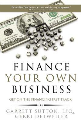 Finance Your Own Business: Get on the Financing Fast Track by Garrett Sutton, Gerri Detweiler