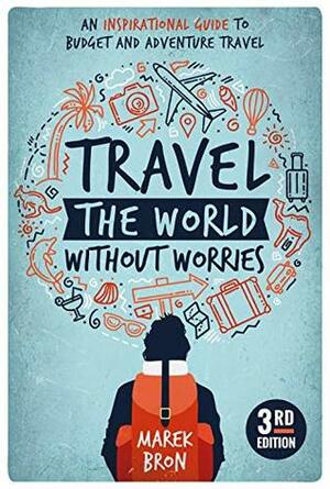 Travel the World Without Worries: An Inspirational Guide to Budget and Adventure Travel (3rd Edition) by Marek Bron
