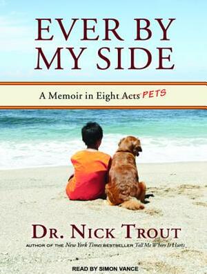 Ever by My Side: A Memoir in Eight [acts] Pets by Nick Trout