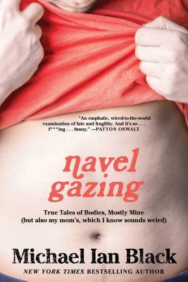 Navel Gazing: True Tales of Bodies, Mostly Mine (But Also My Mom's, Which I Know Sounds Weird) by Michael Ian Black