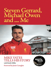 Steven Gerrard, Michael Owen and Me: Mike Yates Tells His Story by Keith Miller