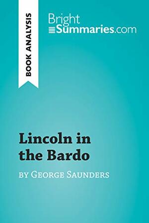 Lincoln in the Bardo by George Saunders (Book Analysis): Detailed Summary, Analysis and Reading Guide (BrightSummaries.com) by Bright Summaries