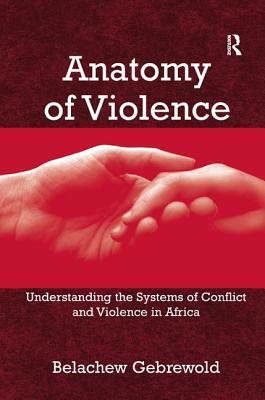 Anatomy of Violence: Understanding the Systems of Conflict and Violence in Africa by Belachew Gebrewold