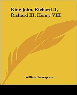 King John, Richard II, Richard III, Henry VIII by William Shakespeare