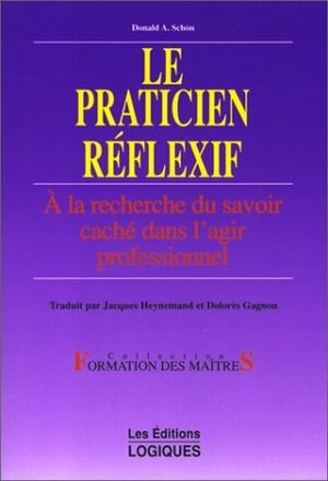 Le praticien réflexif: A la recherche du savoir caché dans l'agir professionnel by Donald A. Schön, Dolorès Gagnon, Jacques Heynemand