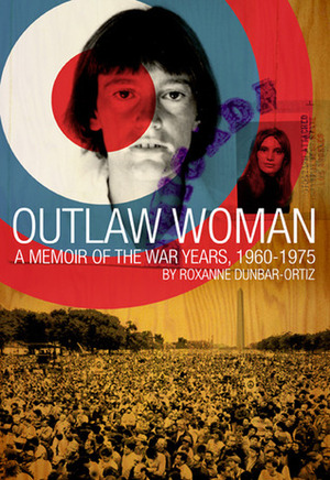 Outlaw Woman: A Memoir of the War Years 1960-1975 by Roxanne Dunbar-Ortiz