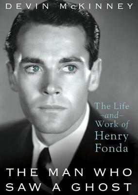 The Man Who Saw a Ghost: The Life and Work of Henry Fonda by Devin McKinney