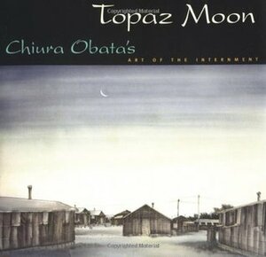 Topaz Moon: Chiura Obata's Art of the Internment by Timothy Anglin Burgard, Kimi Kodani Hill, Ruth Asawa, Chiura Obata
