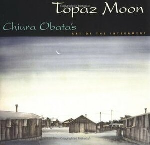 Topaz Moon: Chiura Obata's Art of the Internment by Chiura Obata, Kimi Kodani Hill, Ruth Asawa, Timothy Anglin Burgard