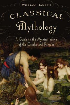 Classical Mythology: A Guide to the Mythical World of the Greeks and Romans by William Hansen