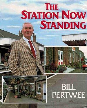 The Station Now Standing: Britain's Colourful Railway Stations by Bill Pertwee