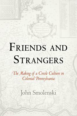 Friends and Strangers: The Making of a Creole Culture in Colonial Pennsylvania by John Smolenski