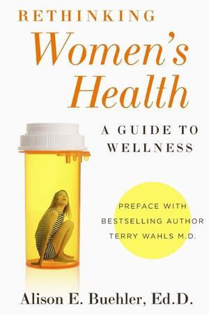 Rethinking Women's Health: A Guide To Wellness by Alison E. Buehler