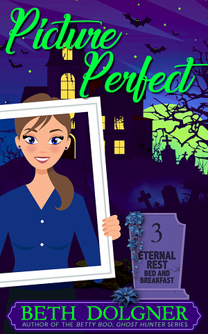 Picture Perfect: Eternal Rest Bed and Breakfast Paranormal Cozy #3 by Beth Dolgner