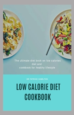 Low Calorie Diet Cookbook: The ultimate book guide on low calorie diet and cookbook for healthy lifestyle by Patrick Hamilton