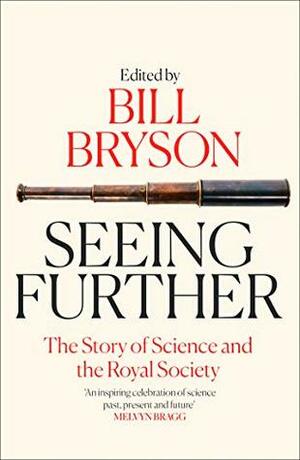 Seeing Further: Ideas, Endeavours, Discoveries and Disputes — The Story of Science Through 350 Years of the Royal Society by Bill Bryson