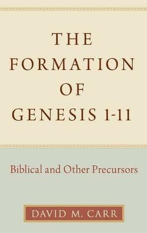 The Formation of Genesis 1-11: Biblical and Other Precursors by David M. Carr