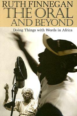 The Oral and Beyond: Doing Things with Words in Africa by Ruth Finnegan