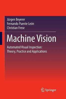 Machine Vision: Automated Visual Inspection: Theory, Practice and Applications by Jürgen Beyerer, Christian Frese, Fernando Puente León