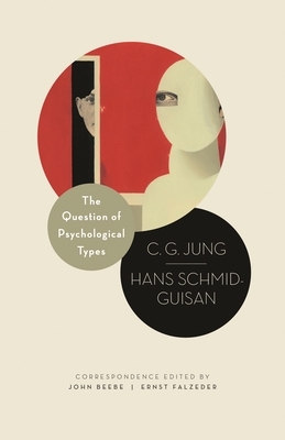 The Question of Psychological Types: The Correspondence of C. G. Jung and Hans Schmid-Guisan, 1915-1916 by Hans Schmid-Guisan, C.G. Jung