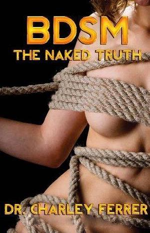 BDSM Thge Naked Truth by Charley Ferrer, Charley Ferrer