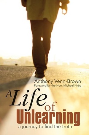 A Life of Unlearning - a journey to find the truth by Anthony Venn-Brown OAM, Michael Kirby
