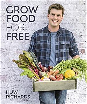 Grow Food for Free: The easy, sustainable, zero-cost way to a plentiful harvest by Huw Richards