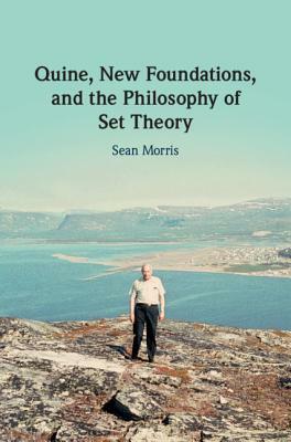 Quine, New Foundations, and the Philosophy of Set Theory by Sean Morris