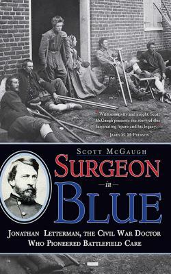 Surgeon in Blue: Jonathan Letterman, the Civil War Doctor Who Pioneered Battlefield Care by Scott McGaugh