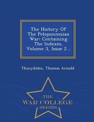 The History of the Peloponnesian War: Containing the Indexes, Volume 3, Issue 2... - War College Series by Thomas Arnold