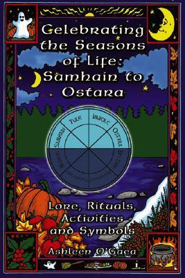 Celebrating the Seasons of Life: Samhain to Ostara: Lore, Rituals, Activities, and Symbols by Ashleen O'Gaea