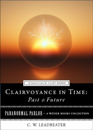 Clairvoyance in Time: Past & Future: Paranormal Parlor, A Weiser Books Collection by Charles W. Leadbeater, Varla Ventura