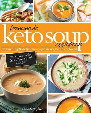 Homemade Keto Soup Cookbook: Fat Burning & Delicious Soups, Stews, Broths & Bread. by Elizabeth Jane