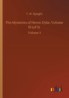 The Mysteries of Heron Dyke, Volume III (of 3): Volume 3 by T. W. Speight