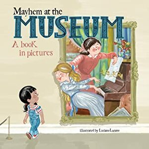 Mayhem at the Museum: A Book in Pictures by Luciano Lozano