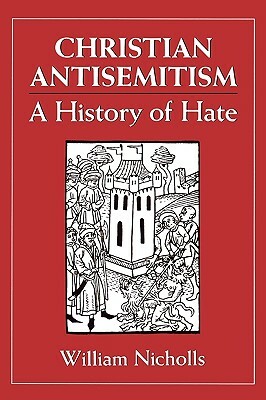 Christian Antisemitism: A History of Hate by William Nicholls