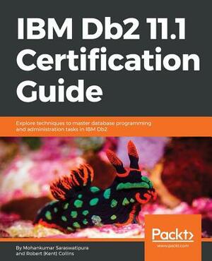 IBM Db2 11.1 Certification Guide: Explore techniques to master database programming and administration tasks in IBM Db2 by Mohankumar Saraswatipura, Robert Collins