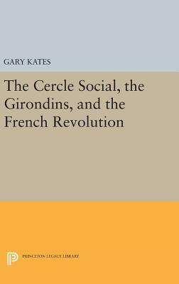 The Cercle Social, the Girondins, and the French Revolution by Gary Kates