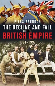 The Decline and Fall of the British Empire, 1781-1997 by Piers Brendon