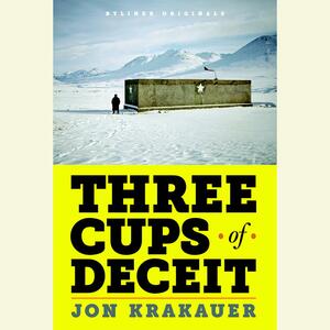 Three Cups of Deceit: How Greg Mortenson, Humanitarian Hero, Lost His Way by Jon Krakauer