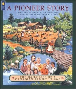 A Pioneer Story: The Daily Life of a Canadian Family in 1840 by Barbara Greenwood, Heather Collins