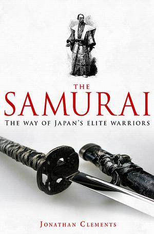 A Brief History of the Samurai: The Way of Japan's Elite Warriors by Jonathan Clements