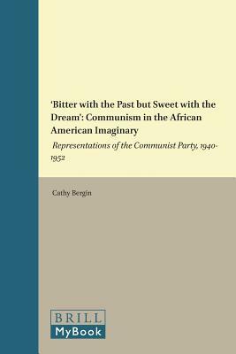 'bitter with the Past But Sweet with the Dream': Communism in the African American Imaginary: Representations of the Communist Party, 1940-1952 by Cathy Bergin