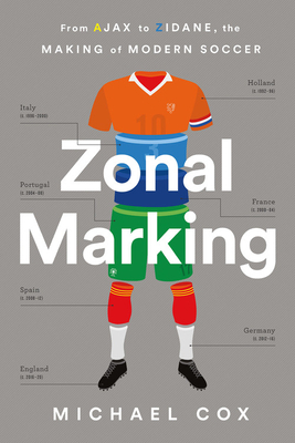 Zonal Marking: From Ajax to Zidane, the Making of Modern Soccer by Michael W. Cox