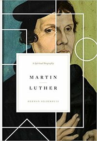 Martin Luther: A Spiritual Biography by Herman Selderhuis