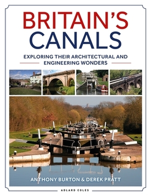 Britain's Canals: Exploring Their Architectural and Engineering Wonders by Anthony Burton, Derek Pratt
