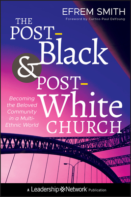 The Post-Black and Post-White Church: Becoming the Beloved Community in a Multi-Ethnic World by Efrem Smith