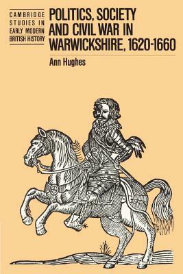 Politics, Society and Civil War in Warwickshire, 1620 1660 by Ann Hughes, Hughes Ann