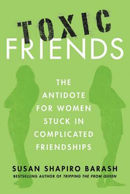 Toxic Friends: The Antidote for Women Stuck in Complicated Friendships by Susan Shapiro Barash