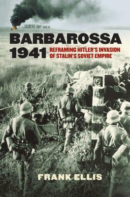 Barbarossa 1941: Reframing Hitler's Invasion of Stalin's Soviet Empire by Frank Ellis